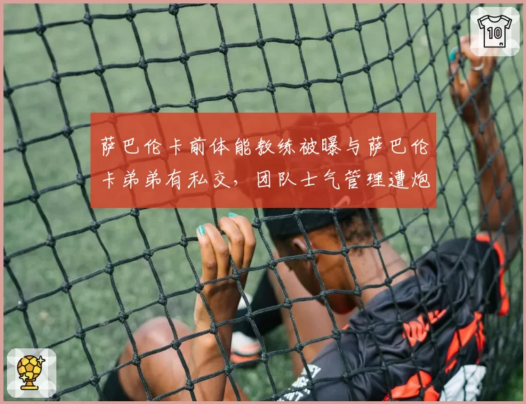 萨巴伦卡前体能教练被曝与萨巴伦卡弟弟有私交，团队士气管理遭炮轰