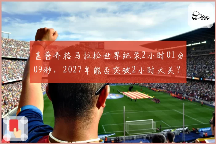 基普乔格马拉松世界纪录2小时01分09秒,2027年能否突破2小时大关?
