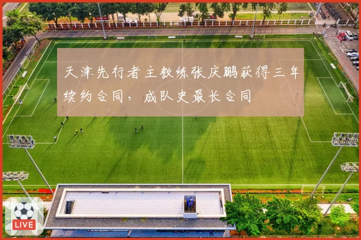 天津先行者主教练张庆鹏获得三年续约合同,成队史最长合同