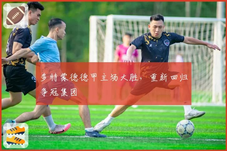 多特蒙德德甲主场大胜，重新回归争冠集团