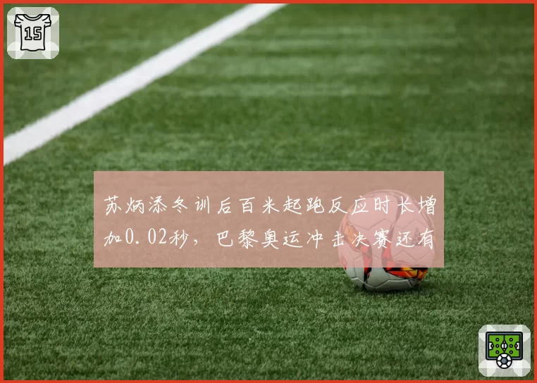 苏炳添冬训后百米起跑反应时长增加0.02秒，巴黎奥运冲击决赛还有多远？