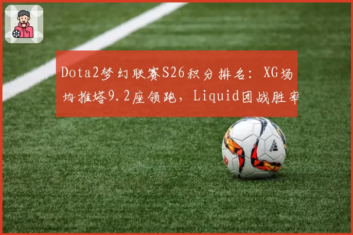 Dota2梦幻联赛S26积分排名：XG场均推塔9.2座领跑，Liquid团战胜率仅41%垫底