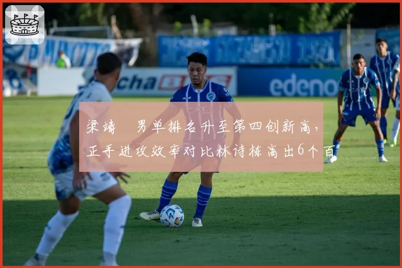 梁靖崑男单排名升至第四创新高，正手进攻效率对比林诗栋高出6个百分