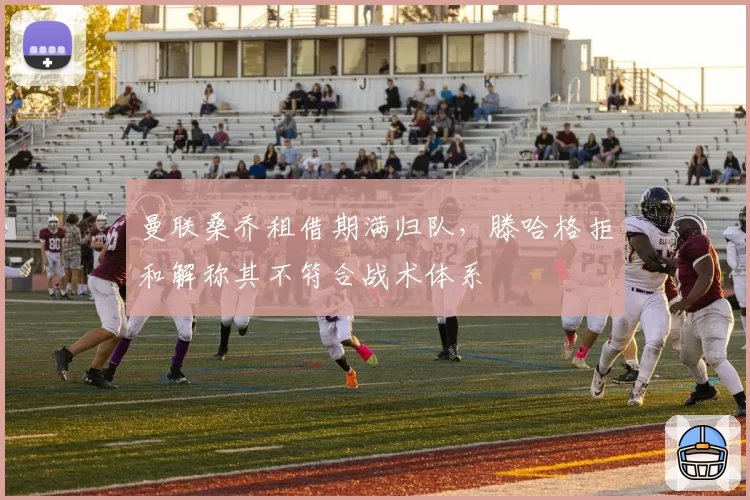 曼联桑乔租借期满归队,滕哈格拒和解称其不符合战术体系