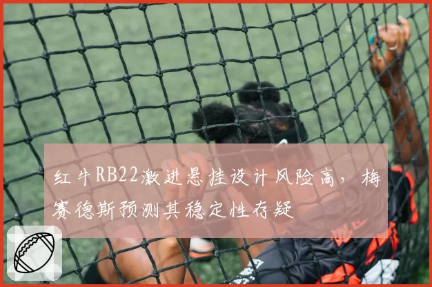 红牛RB22激进悬挂设计风险高，梅赛德斯预测其稳定性存疑