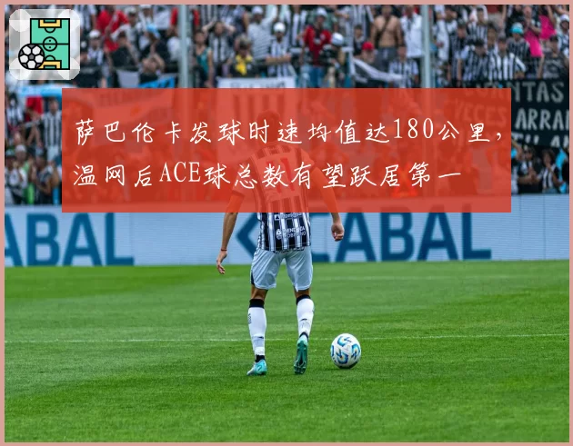 萨巴伦卡发球时速均值达180公里，温网后ACE球总数有望跃居第一