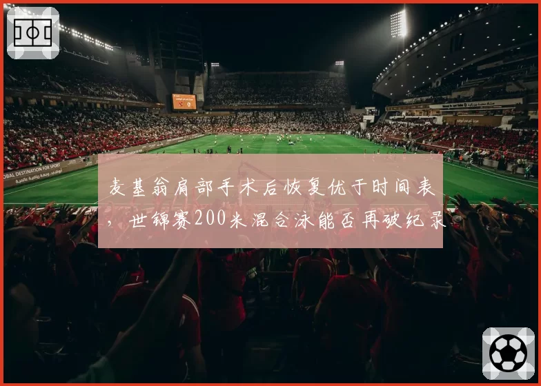 麦基翁肩部手术后恢复优于时间表,世锦赛200米混合泳能否再破纪录?