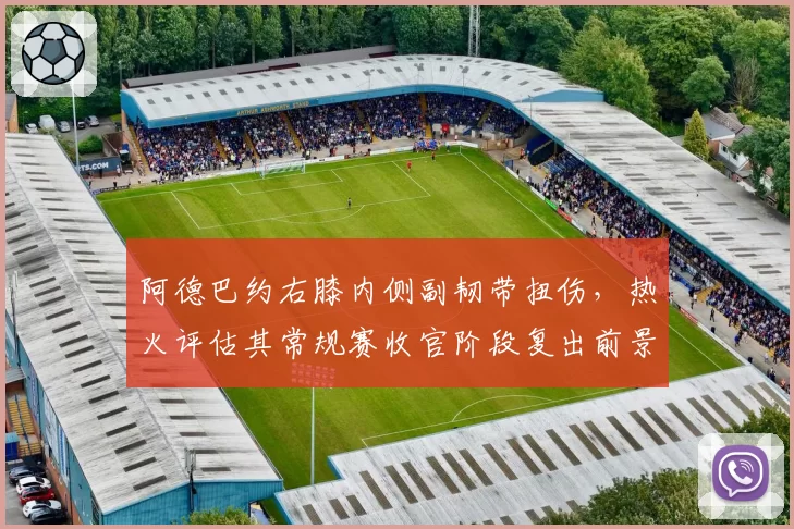 阿德巴约右膝内侧副韧带扭伤，热火评估其常规赛收官阶段复出前景