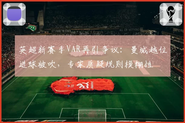英超新赛季VAR再引争议：曼城越位进球被吹，专家质疑规则模糊性