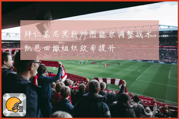 拜仁慕尼黑新帅图赫尔调整战术，凯恩回撤组织效率提升